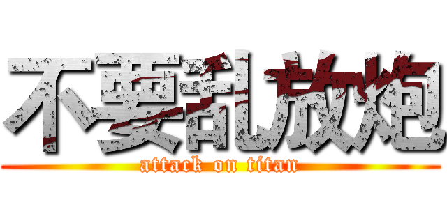 不要乱放炮 (attack on titan)