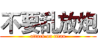 不要乱放炮 (attack on titan)