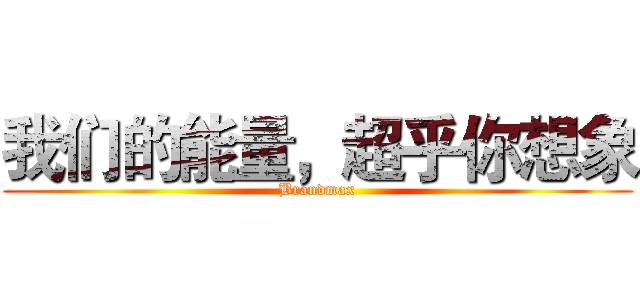 我们的能量，超乎你想象 (Brandmax)
