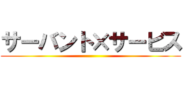 サーバント×サービス ()