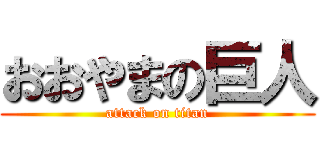 おおやまの巨人 (attack on titan)