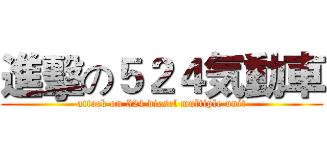 進擊の５２４気動車 (attack on 524 diesel multiple unit)