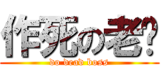 作死の老闆 (do dead boss)