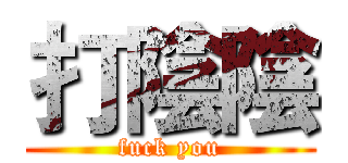 打陰陰 (fuck you)