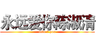 永远爱你陈淑清 (love ❤ you)