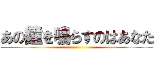 あの鐘を鳴らすのはあなた ()