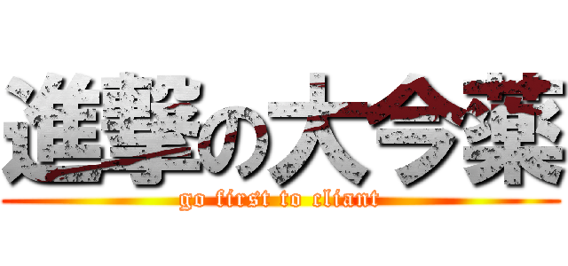 進撃の大今薬 (go first to cliant)