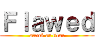 Ｆｌａｗｅｄ (attack on titan)
