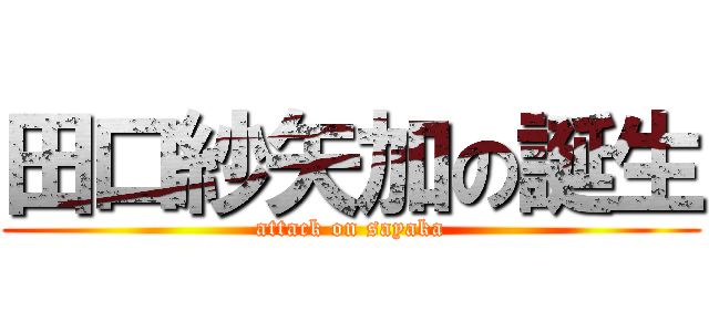 田口紗矢加の誕生 (attack on sayaka)