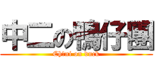 中二の鴨仔團 (Chūni on duck)