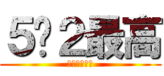 ５−２最高 (進撃のちんこ)