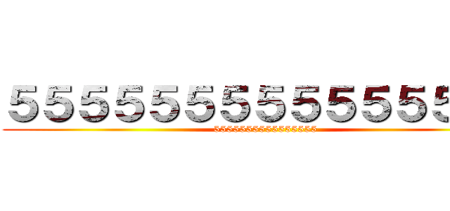 ５５５５５５５５５５５５５５５ (5555555555555555)