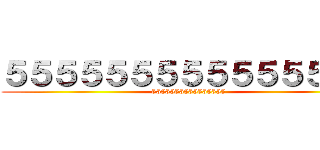 ５５５５５５５５５５５５５５５ (5555555555555555)