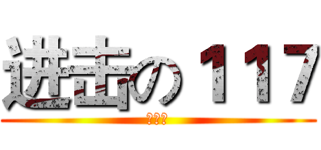进击の１１７ (。。。)