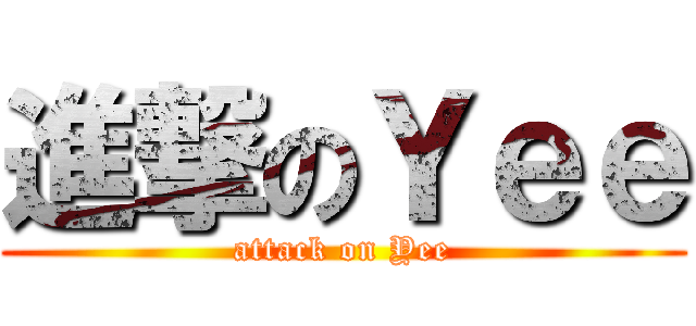 進撃のＹｅｅ (attack on Yee)