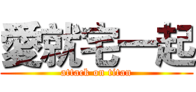 愛就宅一起 (attack on titan)