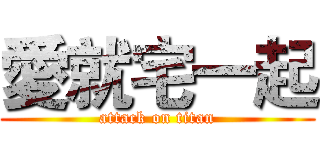 愛就宅一起 (attack on titan)