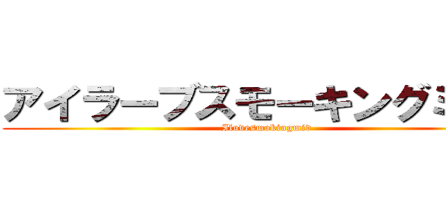 アイラーブスモーキングミッド (Ilovesmokingmid)