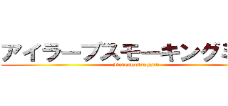 アイラーブスモーキングミッド (Ilovesmokingmid)