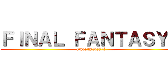 ＦＩＮＡＬ ＦＡＮＴＡＳＹＸ (final faitasy X)