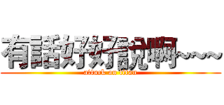 有話好好說啊~~~ (attack on titan)