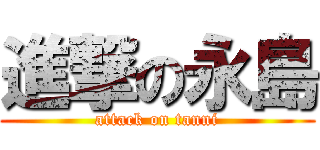 進撃の永島 (attack on tanni)