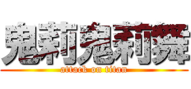 鬼莉鬼莉舞 (attack on titan)