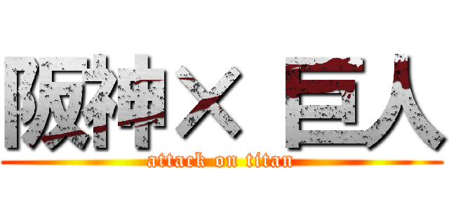 阪神× 巨人 (attack on titan)