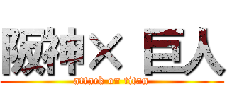 阪神× 巨人 (attack on titan)
