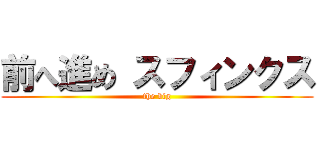 前へ進め スフィンクス (the big)