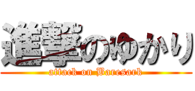 進撃のゆかり (attack on Baresark)