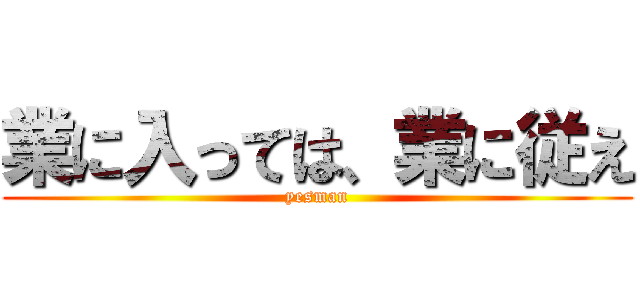 業に入っては、業に従え (yesman)