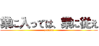 業に入っては、業に従え (yesman)