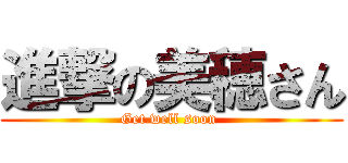 進撃の美穂さん (Get well soon )