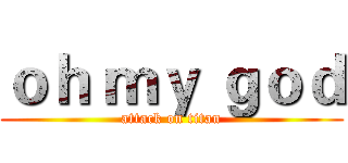 ｏｈ ｍｙ ｇｏｄ (attack on titan)