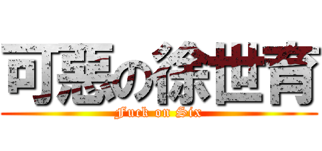 可惡の徐世育 (Fuck on Six)