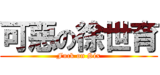 可惡の徐世育 (Fuck on Six)