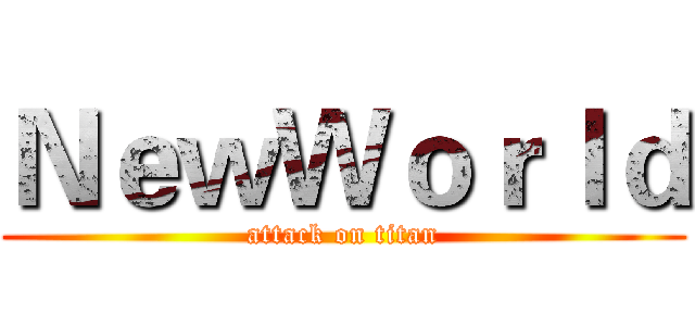 ＮｅｗＷｏｒｌｄ (attack on titan)