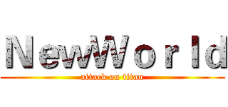 ＮｅｗＷｏｒｌｄ (attack on titan)