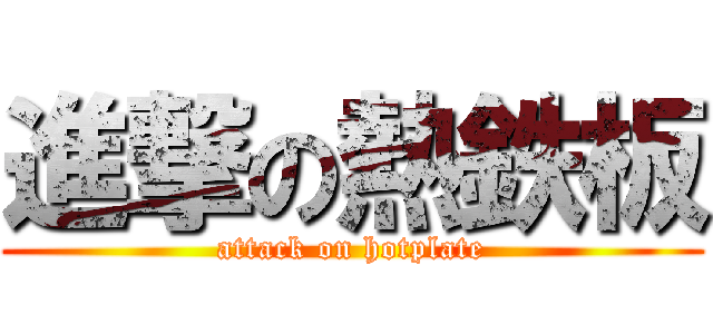 進撃の熱鉄板 (attack on hotplate)