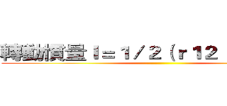 轉動慣量Ｉ＝１／２（ｒ１２ ＋ｒ２２）ｍ ()