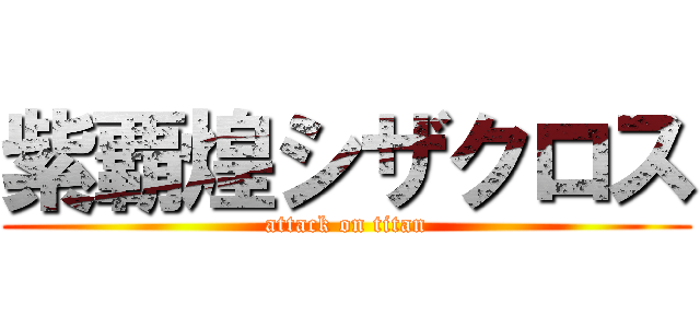 紫覇煌シザクロス (attack on titan)