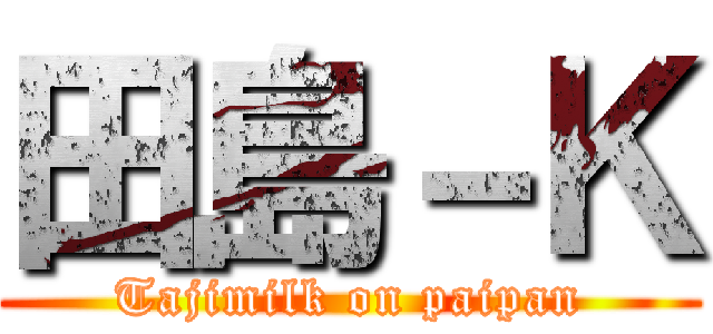 田島－Ｋ (Tajimilk on paipan)