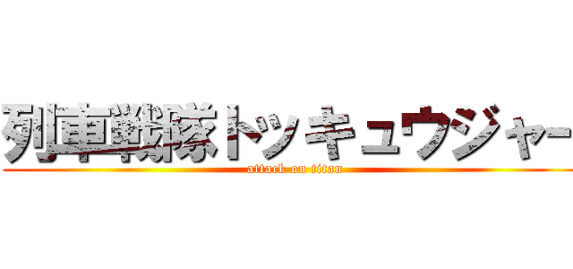 列車戦隊トッキュウジャー (attack on titan)