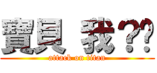 寶貝 我？你 (attack on titan)
