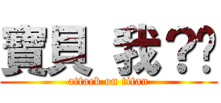 寶貝 我？你 (attack on titan)