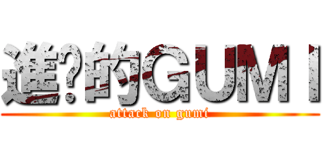 進擊的ＧＵＭＩ (attack on gumi)