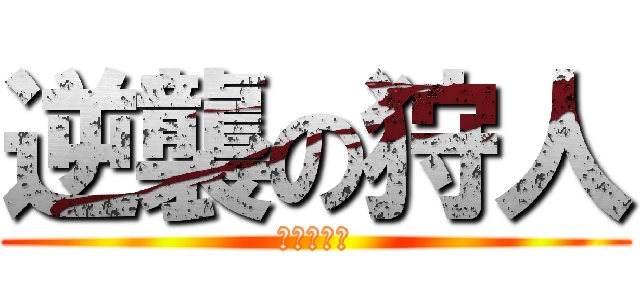 逆襲の狩人 (そいやーッ)