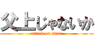 父上じゃないか (attack on titan)