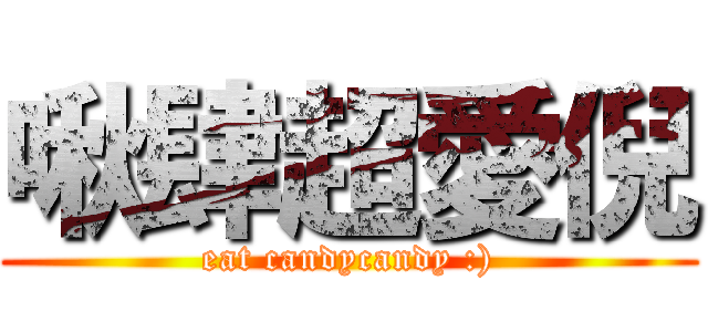 啾肆超愛倪 (eat candycandy :))